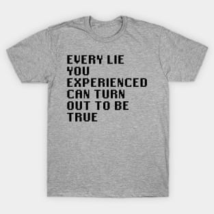 Every Lie You Experienced Can Turn Out To Be True T-Shirt